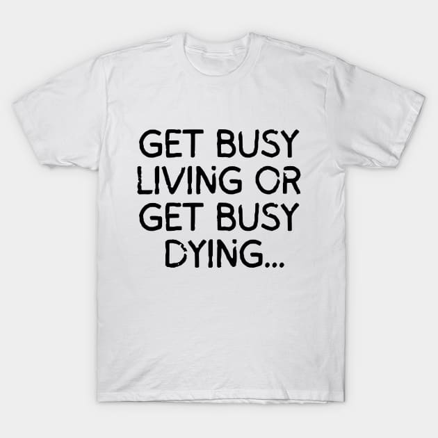 Get busy living... or get busy dying! T-Shirt by mksjr